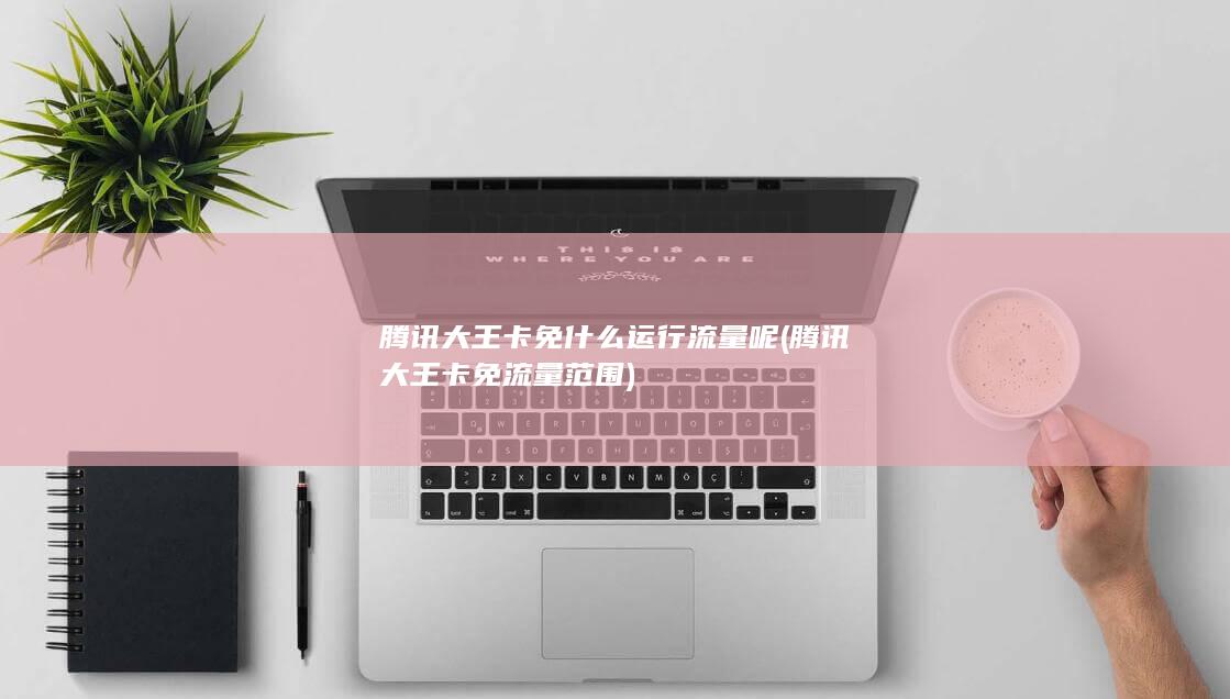 腾讯大王卡免流量范围