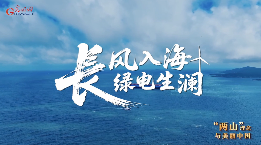 光明网关注福清三峡海上风电国际产业园:长风入海 绿电生澜 光明网关注福清三峡海上风电国际产业园:长风入海 绿电生澜
