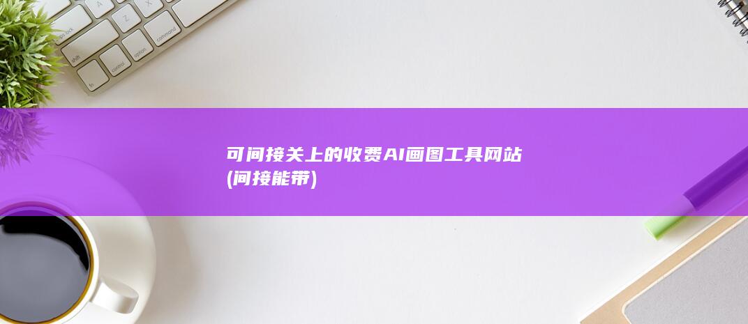 可间接关上的收费AI画图工具网站