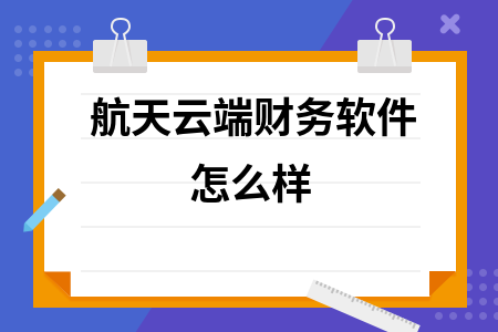 航天云端财务软件怎么样 航天云端财务软件怎么样