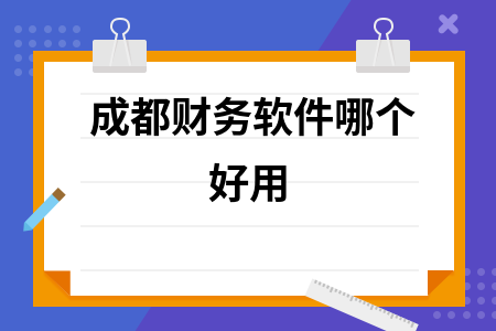 成都财务软件哪个好用 成都财务软件哪个好用