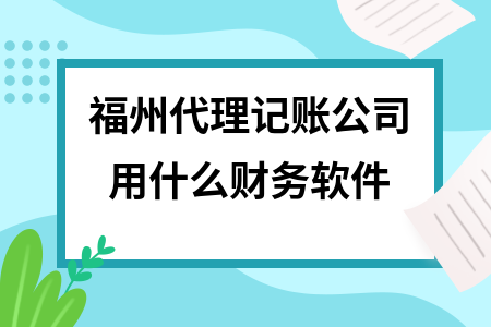 福州代理记账公司用什么财务软件 福州代理记账公司用什么财务软件