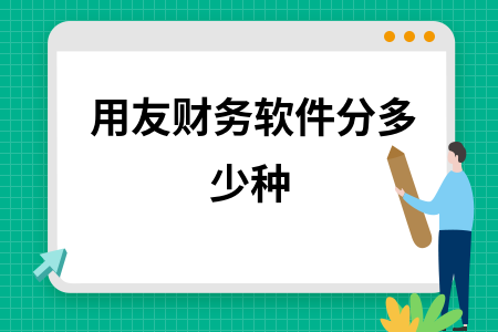 用友财务软件分多少种 用友财务软件分多少种