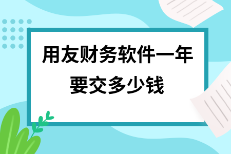 用友财务软件一年要交多少钱 用友财务软件一年要交多少钱