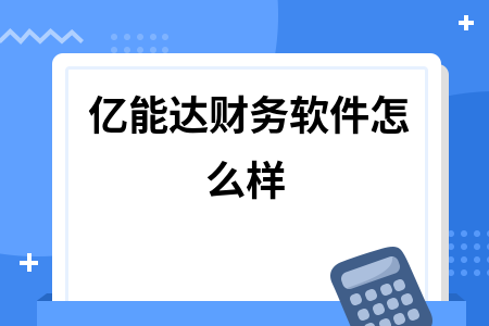 亿能达财务软件怎么样 亿能达财务软件怎么样