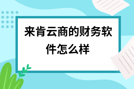 来肯云商的财务软件怎么样 来肯云商的财务软件怎么样