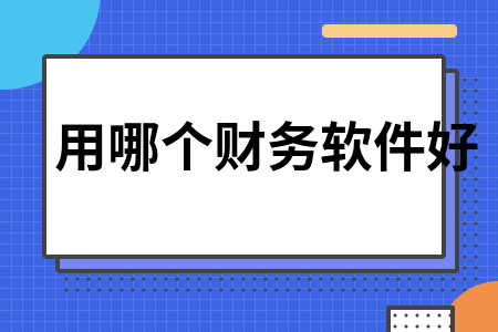 用哪个财务软件好 用哪个财务软件好