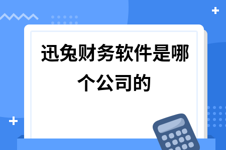 迅兔财务软件是哪个公司的 迅兔财务软件是哪个公司的