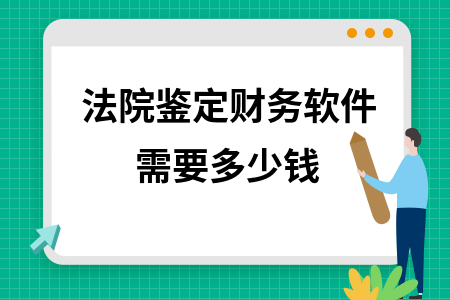 法院鉴定财务软件需要多少钱 法院鉴定财务软件需要多少钱