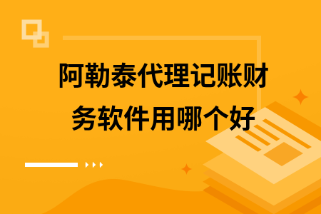 阿勒泰代理记账财务软件用哪个好 阿勒泰代理记账财务软件用哪个好