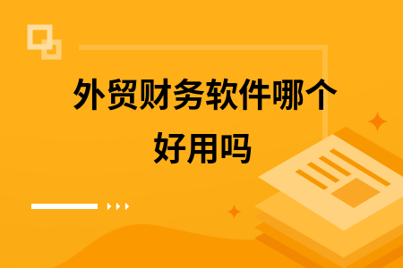 外贸财务软件哪个好用吗 外贸财务软件哪个好用吗