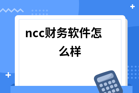 ncc财务软件怎么样 ncc财务软件怎么样