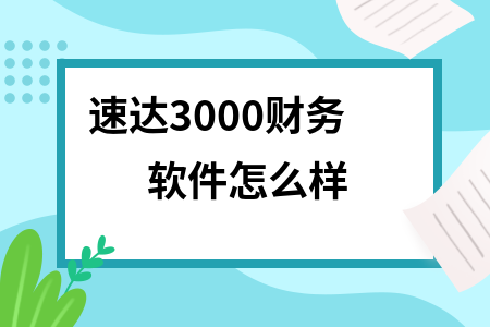 速达3000财务软件怎么样 速达3000财务软件怎么样