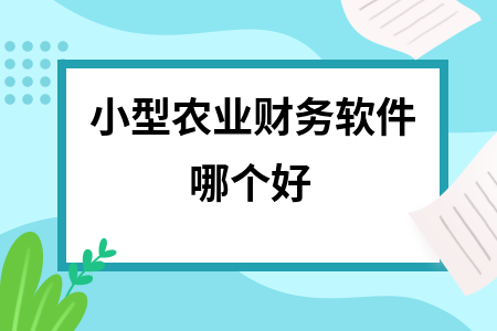 小型农业财务软件哪个好 小型农业财务软件哪个好
