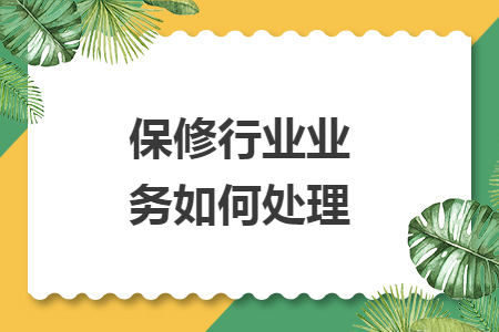 保修行业业务如何处理 保修行业业务如何处理