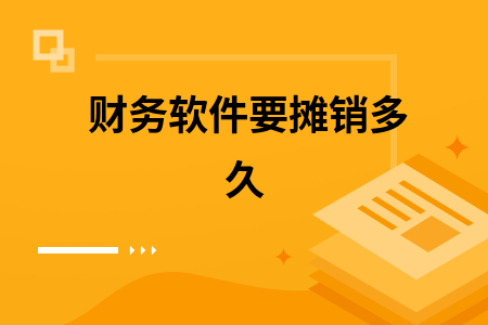 财务软件要摊销多久 财务软件要摊销多久