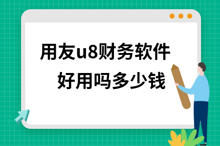 用友u8财务软件好用吗多少钱 用友u8财务软件好用吗多少钱