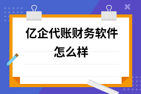 亿企代账财务软件怎么样 亿企代账财务软件怎么样