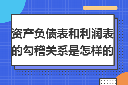资产负债表和利润表的勾稽关系是怎样的