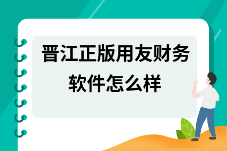 晋江正版用友财务软件怎么样 晋江正版用友财务软件怎么样