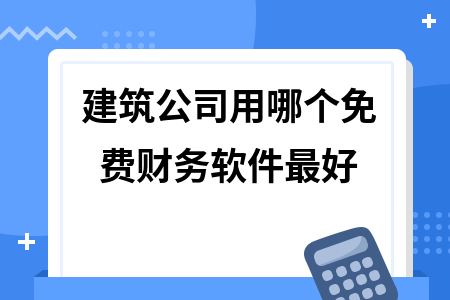 建筑公司用哪个免费财务软件最好