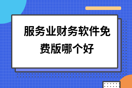 服务业财务软件免费版哪个好