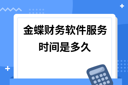 金蝶财务软件服务时间是多久 金蝶财务软件服务时间是多久