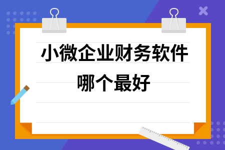小微企业财务软件哪个最好 小微企业财务软件哪个最好