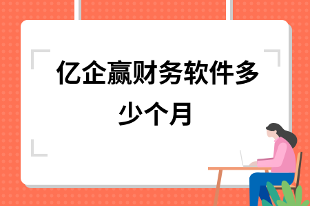 亿企赢财务软件多少个月 亿企赢财务软件多少个月