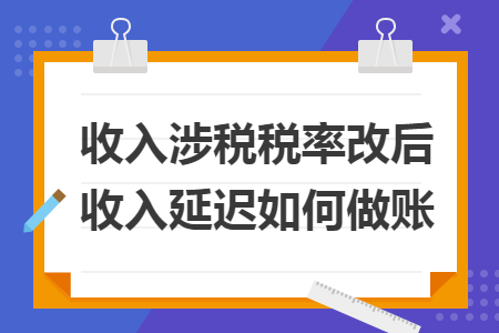 收入涉税税率改后收入延迟如何做账