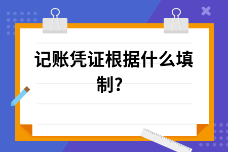 记账凭证可以根据什么填制 记账凭证可以根据什么填制