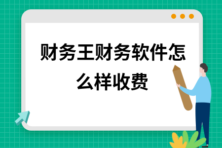 财务王财务软件怎么样收费 财务王财务软件怎么样收费