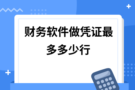 财务软件做凭证最多多少行 财务软件做凭证最多多少行