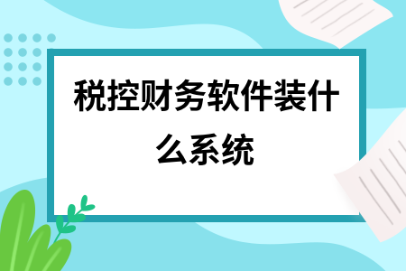 税控财务软件装什么系统 税控财务软件装什么系统