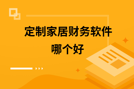定制家居财务软件哪个好 定制家居财务软件哪个好