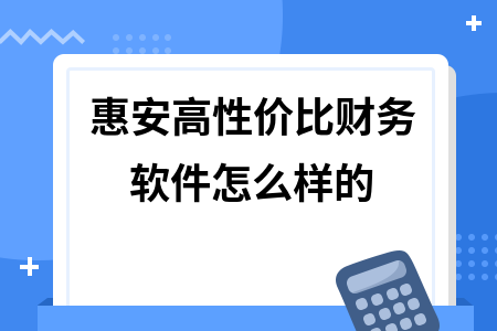 惠安高性价比财务软件怎么样的 惠安高性价比财务软件怎么样的