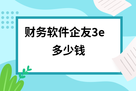 财务软件企友3e多少钱 财务软件企友3e多少钱
