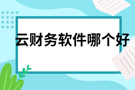 云财务软件哪个好 云财务软件哪个好