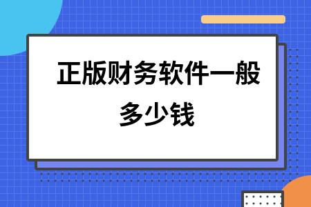 正版财务软件一般多少钱 正版财务软件一般多少钱