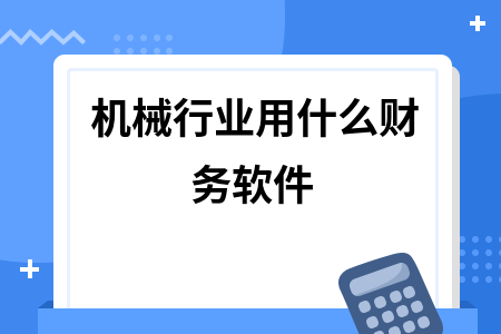 机械行业用什么财务软件 机械行业用什么财务软件