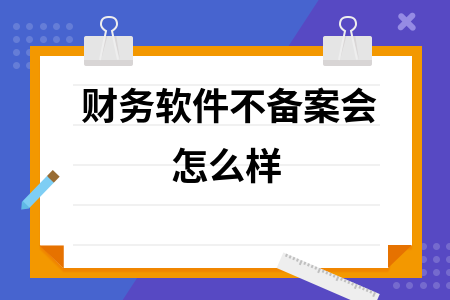 财务软件不备案会怎么样