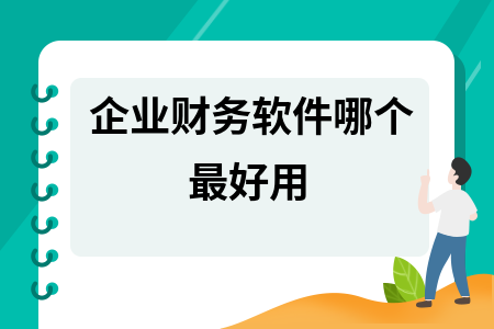 企业财务软件哪个最好用 企业财务软件哪个最好用