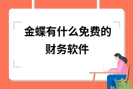 金蝶有什么免费的财务软件 金蝶有什么免费的财务软件