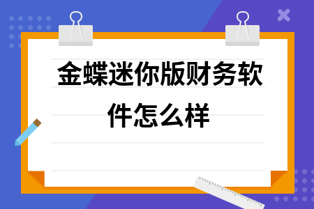 金蝶迷你版财务软件怎么样 金蝶迷你版财务软件怎么样