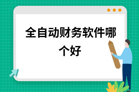 全自动财务软件哪个好 全自动财务软件哪个好