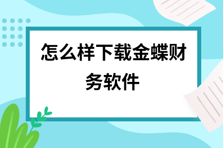 怎么样下载金蝶财务软件 怎么样下载金蝶财务软件