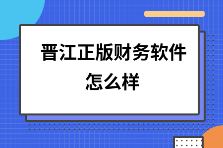晋江正版财务软件怎么样 晋江正版财务软件怎么样