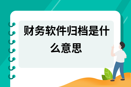 财务软件归档是什么意思 财务软件归档是什么意思