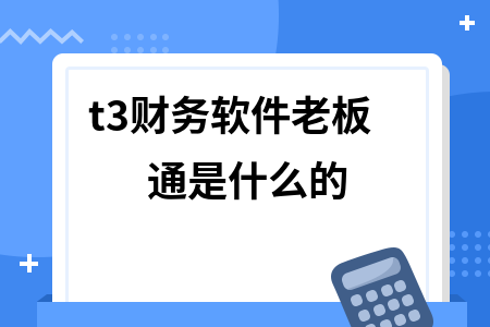 t3财务软件老板通是什么的