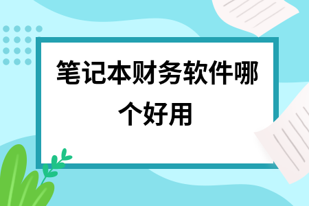 笔记本财务软件哪个好用 笔记本财务软件哪个好用